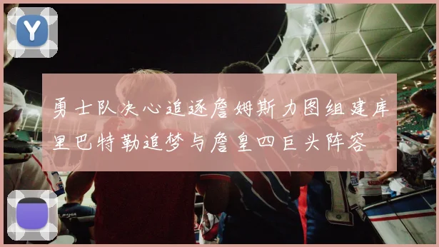 勇士队决心追逐詹姆斯力图组建库里巴特勒追梦与詹皇四巨头阵容
