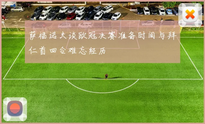 萨福诺夫谈欧冠决赛准备时间与拜仁首回合难忘经历