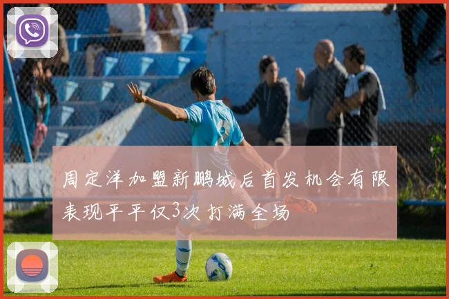 周定洋加盟新鹏城后首发机会有限表现平平仅3次打满全场
