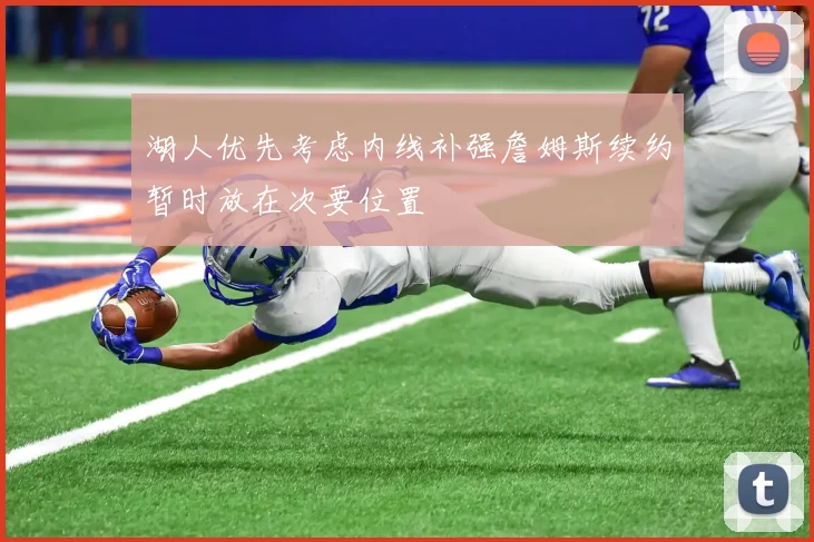 湖人优先考虑内线补强詹姆斯续约暂时放在次要位置
