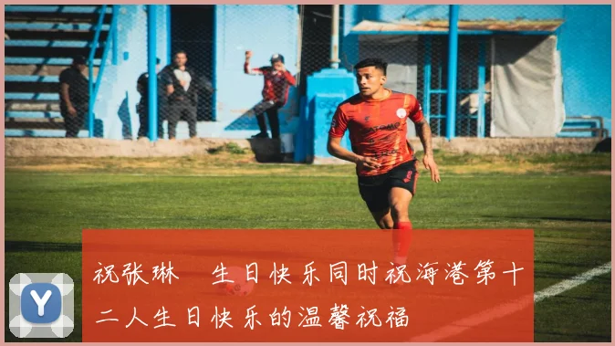 祝张琳芃生日快乐同时祝海港第十二人生日快乐的温馨祝福