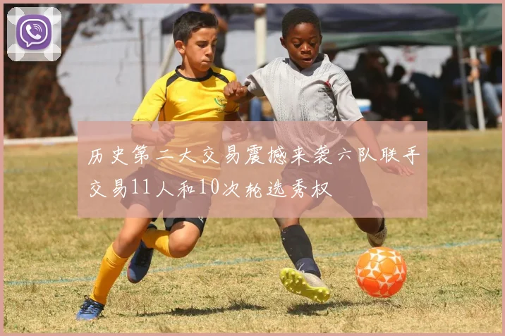 历史第二大交易震撼来袭六队联手交易11人和10次轮选秀权