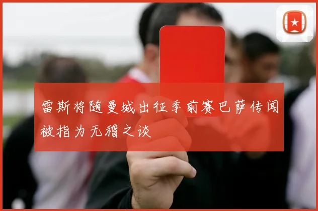 雷斯将随曼城出征季前赛巴萨传闻被指为无稽之谈