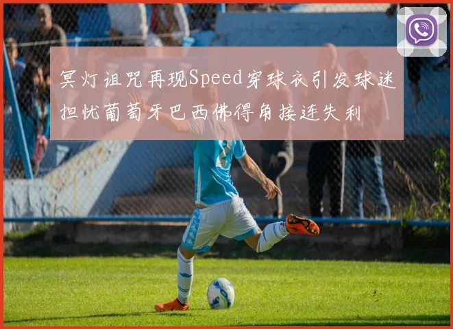 冥灯诅咒再现Speed穿球衣引发球迷担忧葡萄牙巴西佛得角接连失利