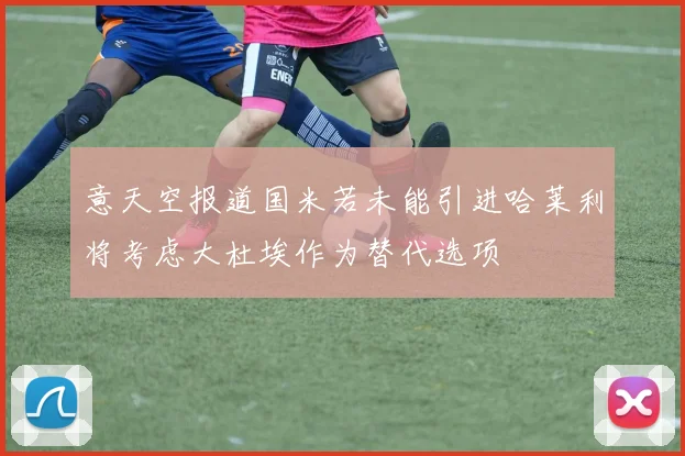意天空报道国米若未能引进哈莱利将考虑大杜埃作为替代选项