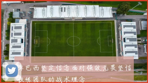 库巴西坚定信念面对强敌无畏坚信教练团队的战术理念