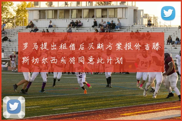 罗马提出租借后买断方案报价吉滕斯切尔西或将同意此计划