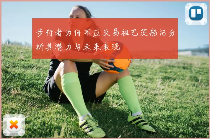步行者为何不应交易祖巴茨船记分析其潜力与未来表现
