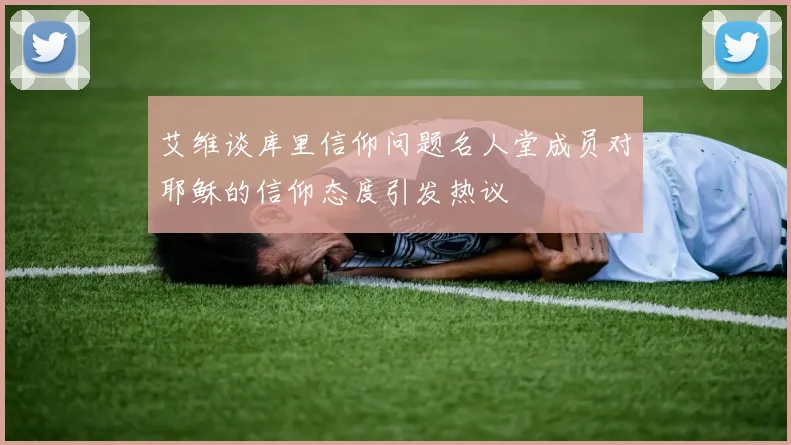 艾维谈库里信仰问题名人堂成员对耶稣的信仰态度引发热议