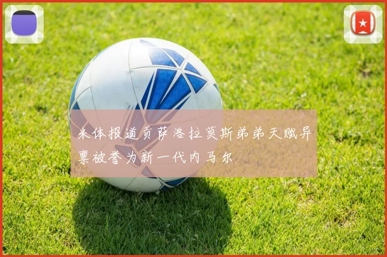 米体报道贡萨洛拉莫斯弟弟天赋异禀被誉为新一代内马尔
